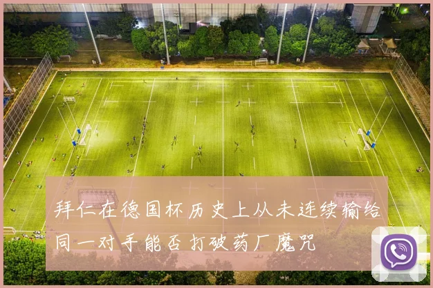 拜仁在德国杯历史上从未连续输给同一对手能否打破药厂魔咒