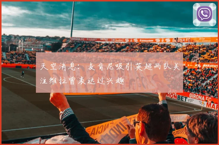 天空消息:麦肯尼吸引英超两队关注维拉曾表达过兴趣