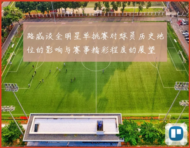 路威谈全明星单挑赛对球员历史地位的影响与赛事精彩程度的展望