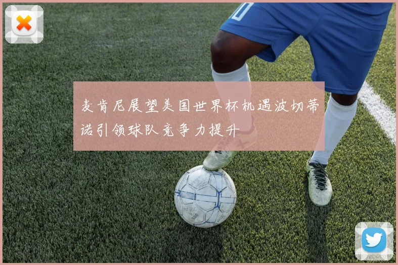 麦肯尼展望美国世界杯机遇波切蒂诺引领球队竞争力提升