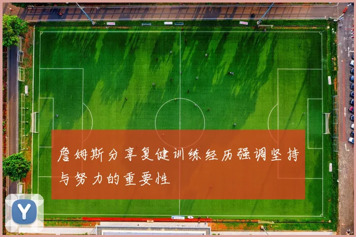 詹姆斯分享复健训练经历强调坚持与努力的重要性