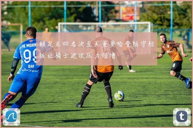 锁定东四名次至关重要哈登防守短板让骑士进攻压力倍增