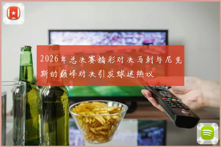 2026年总决赛精彩对决马刺与尼克斯的巅峰对决引发球迷热议
