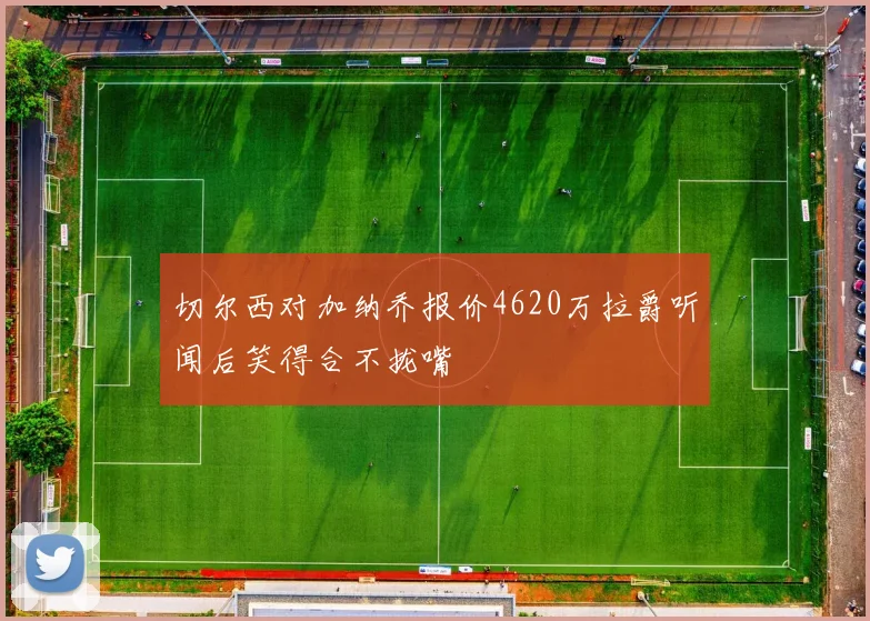 切尔西对加纳乔报价4620万拉爵听闻后笑得合不拢嘴