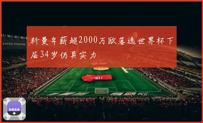 科曼年薪超2000万欧落选世界杯下届34岁仍具实力