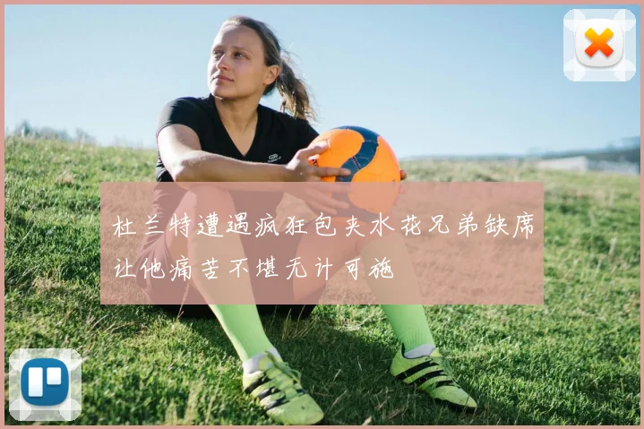 杜兰特遭遇疯狂包夹水花兄弟缺席让他痛苦不堪无计可施