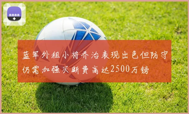 蓝军外租小将乔治表现出色但防守仍需加强买断费高达2500万镑