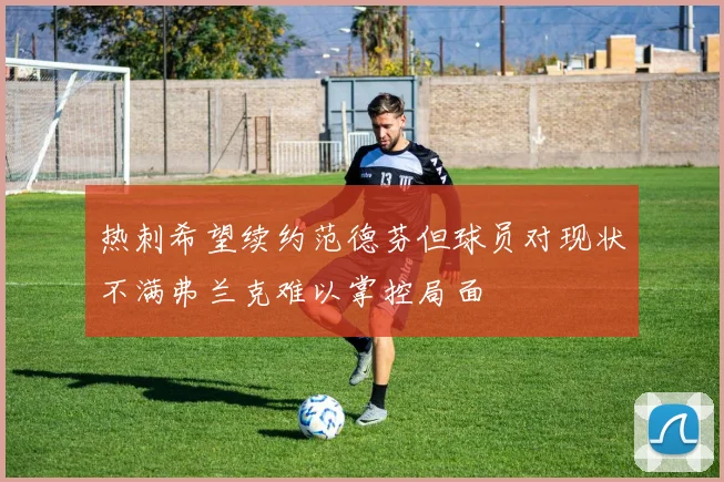 热刺希望续约范德芬但球员对现状不满弗兰克难以掌控局面